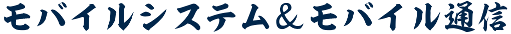 モバイルシステム＆モバイル通信