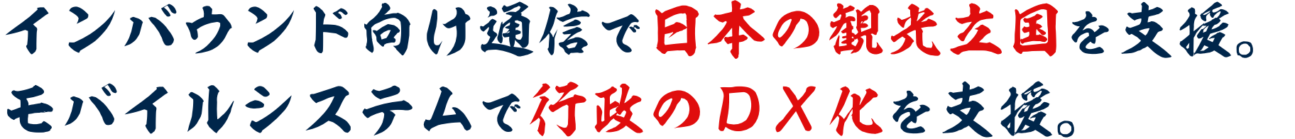 インバウンド向け通信で 日本の観光立国を支援。モバイルシステムで 行政のＤＸ化を支援。
